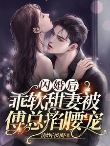 閃婚後,乖軟甜妻被傅總掐腰寵